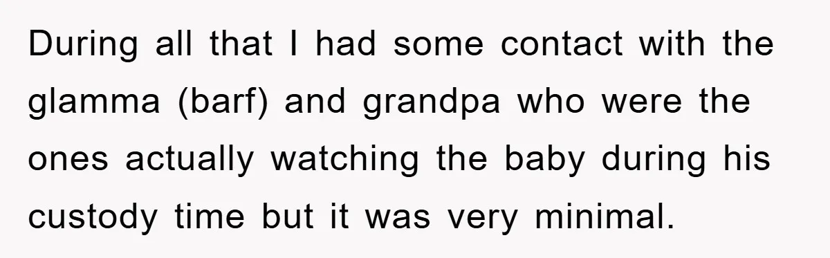 During all that I had some contact with the glamma (barf) and grandpa who were the ones actually watching the baby during his custody time but it was very minimal.