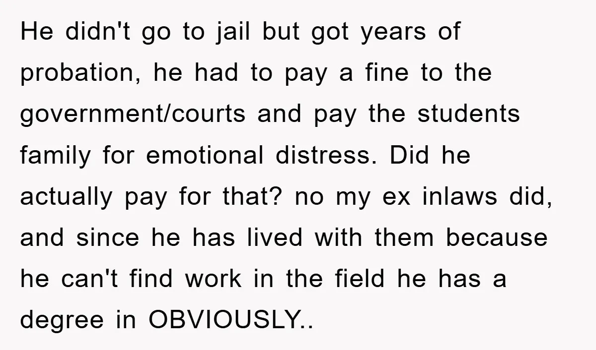 He didn't go to jail but got years of probation, he had to pay a fine to the government/courts and pay the students family for emotional distress. Did he actually...
