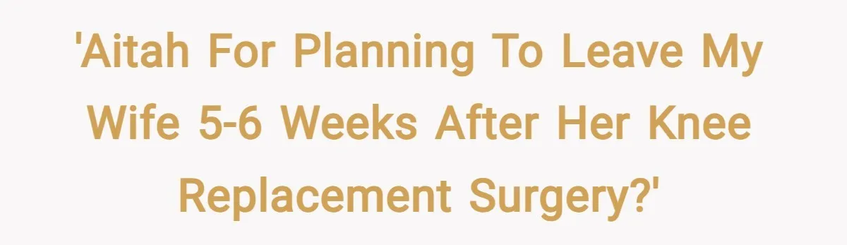 'AITAH for planning to leave my wife 5-6 weeks after her knee replacement surgery?'