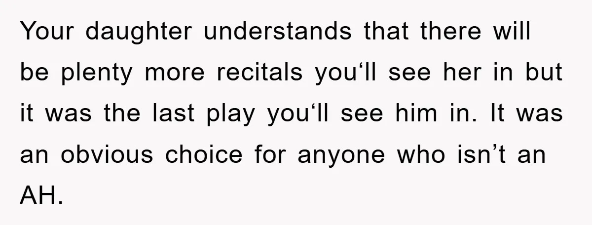 Your daughter understands that there will be plenty more recitals you‘ll see her in but it was the last play you‘ll see him in. It was an obvious choice for...