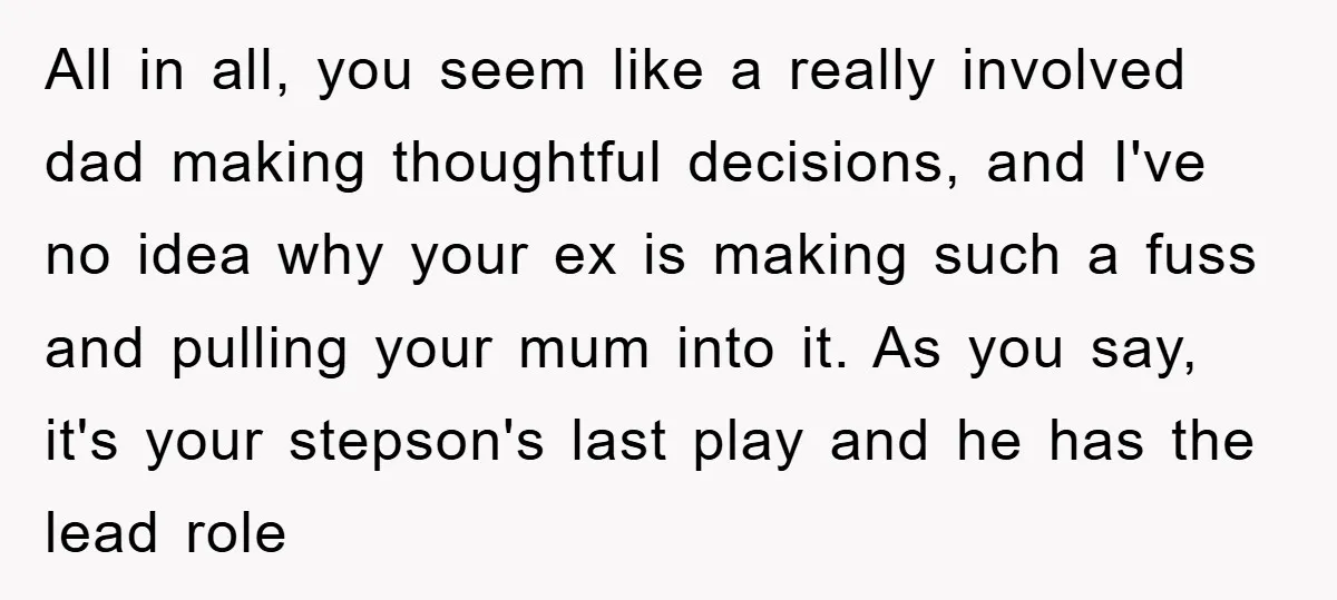All in all, you seem like a really involved dad making thoughtful decisions, and I've no idea why your ex is making such a fuss and pulling your mum into...