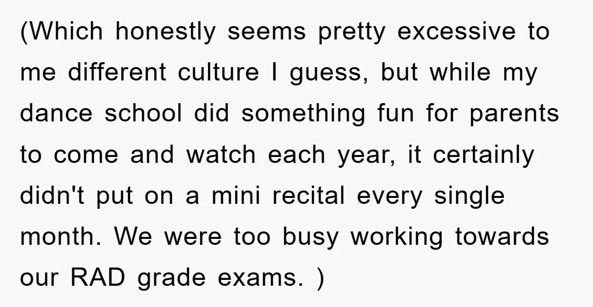 (Which honestly seems pretty excessive to me different culture I guess, but while my dance school did something fun for parents to come and watch each year, it certainly didn't...