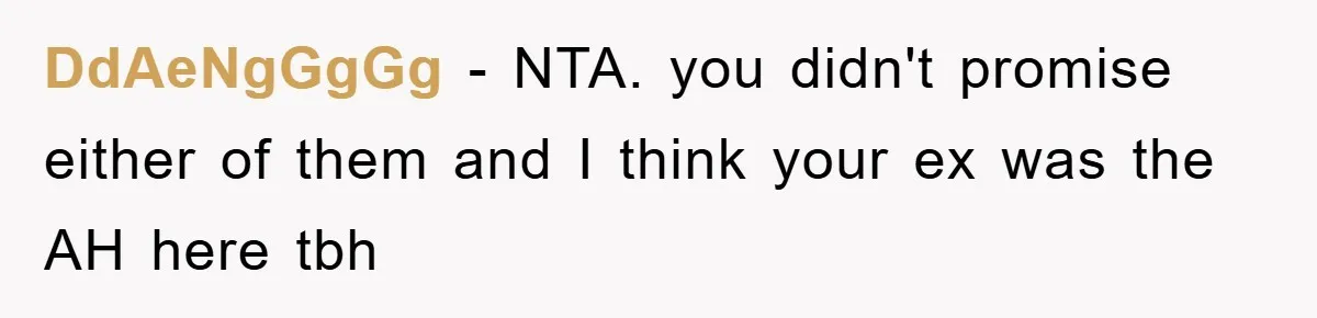 DdAeNgGgGg − NTA. you didn't promise either of them and I think your ex was the AH here tbh