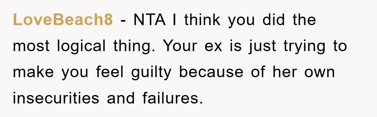 LoveBeach8 − NTA I think you did the most logical thing. Your ex is just trying to make you feel guilty because of her own insecurities and failures.
