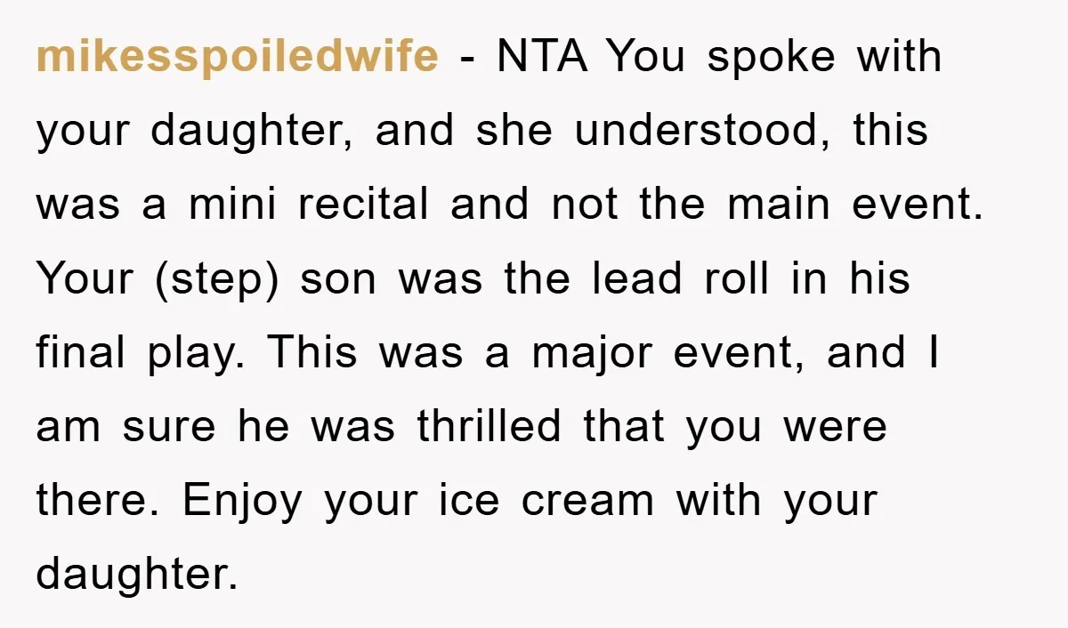 mikesspoiledwife − NTA You spoke with your daughter, and she understood, this was a mini recital and not the main event. Your (step) son was the lead roll in his...