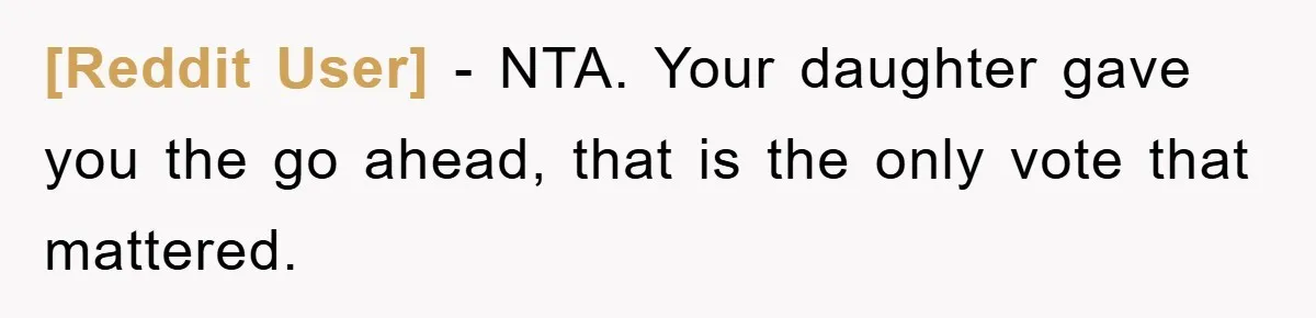 [Reddit User] − NTA. Your daughter gave you the go ahead, that is the only vote that mattered.