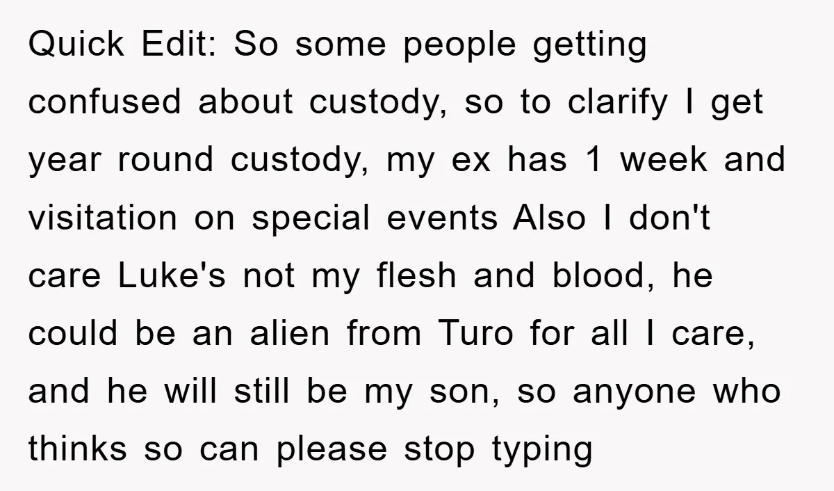 Quick Edit: So some people getting confused about custody, so to clarify I get year round custody, my ex has 1 week and visitation on special events Also I don't...