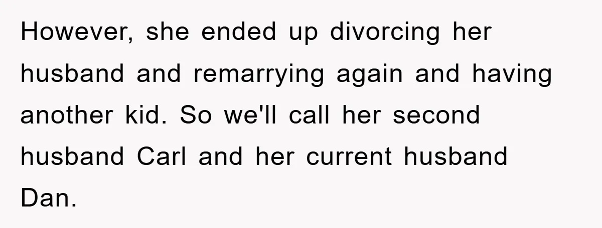 However, she ended up divorcing her husband and remarrying again and having another kid. So we'll call her second husband Carl and her current husband Dan.