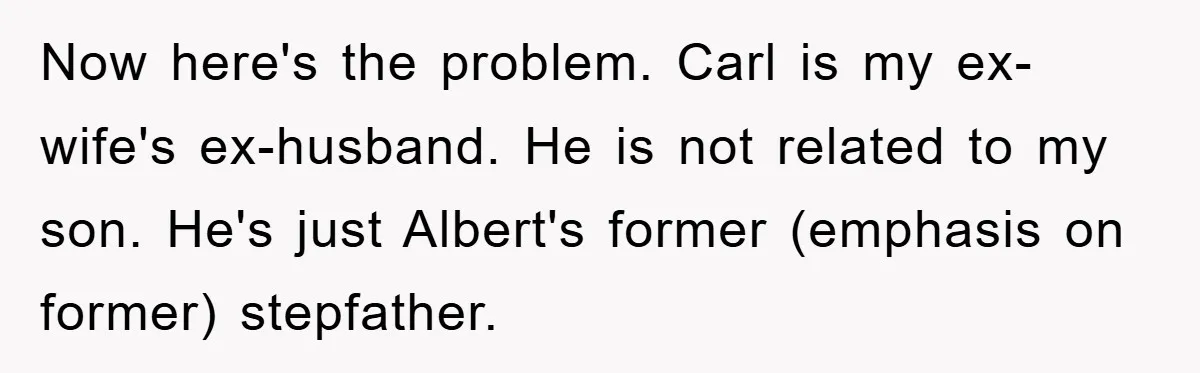 Now here's the problem. Carl is my ex-wife's ex-husband. He is not related to my son. He's just Albert's former (emphasis on former) stepfather.