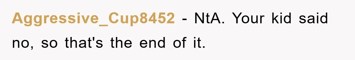 Aggressive_Cup8452 − NtA. Your kid said no, so that's the end of it.