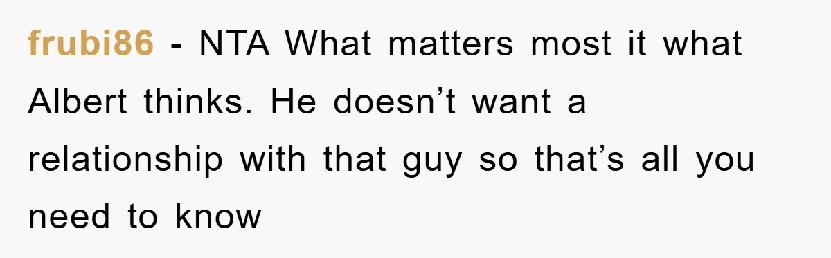 frubi86 − NTA What matters most it what Albert thinks. He doesn’t want a relationship with that guy so that’s all you need to know