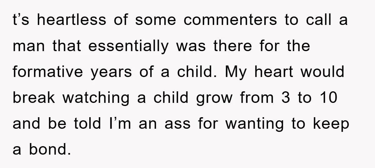 t’s heartless of some commenters to call a man that essentially was there for the formative years of a child. My heart would break watching a child grow from 3...