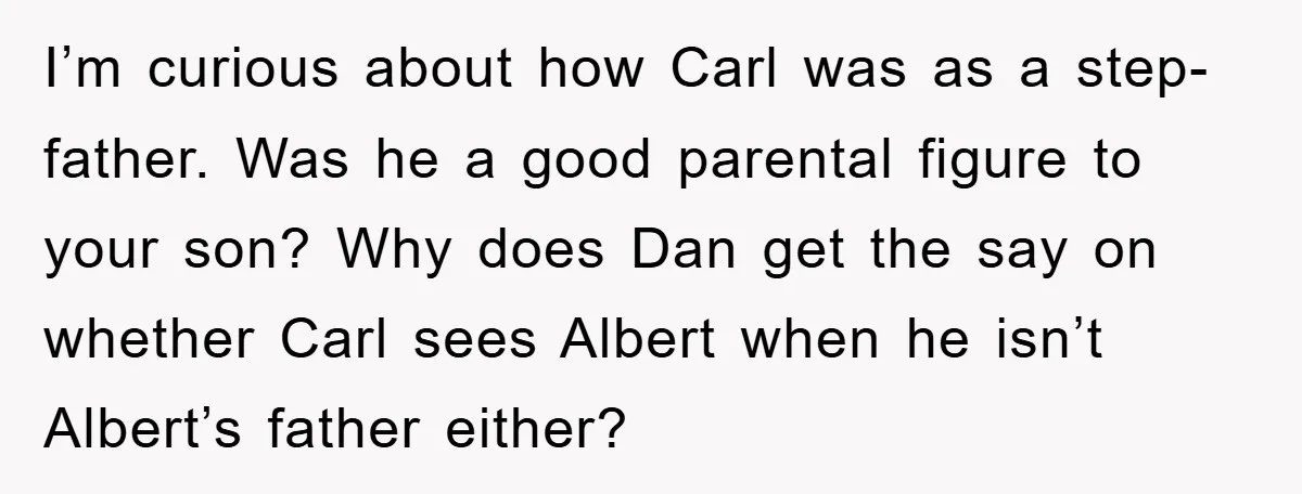 I’m curious about how Carl was as a step-father. Was he a good parental figure to your son? Why does Dan get the say on whether Carl sees Albert when...