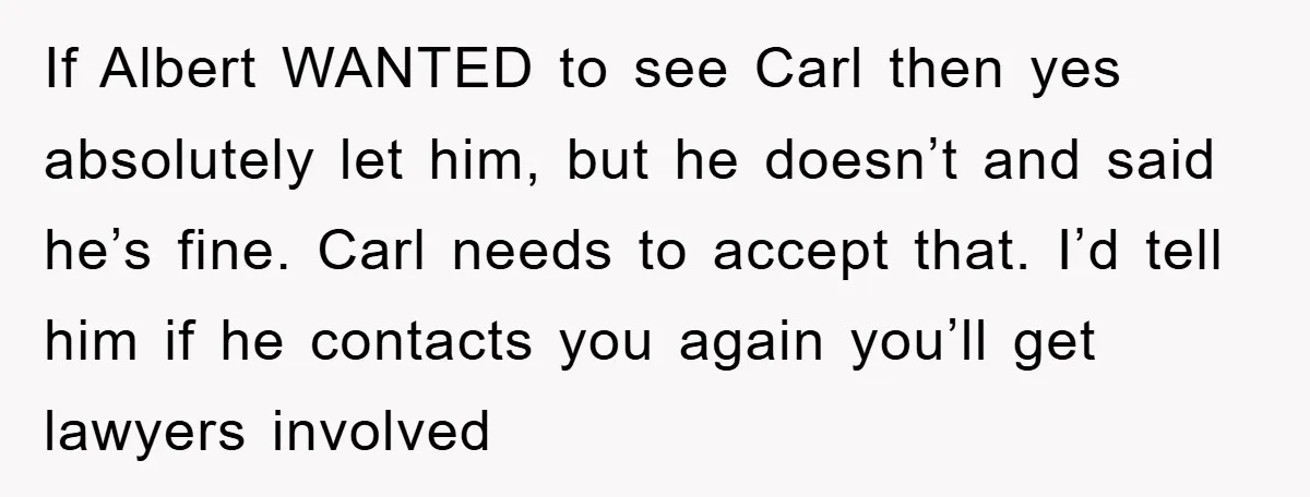 If Albert WANTED to see Carl then yes absolutely let him, but he doesn’t and said he’s fine. Carl needs to accept that. I’d tell him if he contacts you...