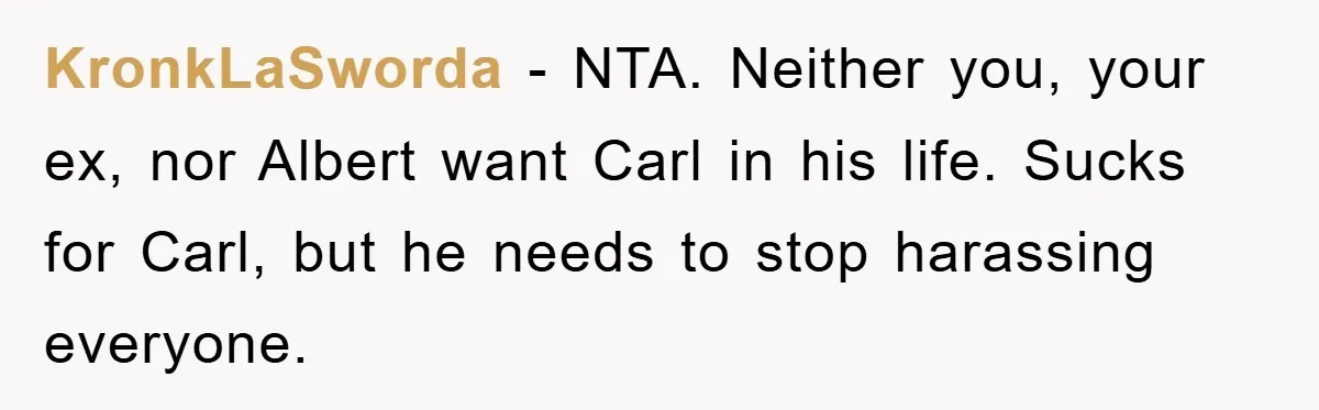 KronkLaSworda − NTA. Neither you, your ex, nor Albert want Carl in his life. Sucks for Carl, but he needs to stop harassing everyone.