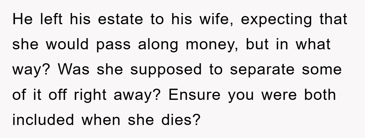 He left his estate to his wife, expecting that she would pass along money, but in what way? Was she supposed to separate some of it off right away? Ensure...