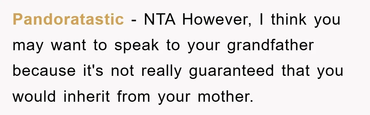 Pandoratastic − NTA However, I think you may want to speak to your grandfather because it's not really guaranteed that you would inherit from your mother.