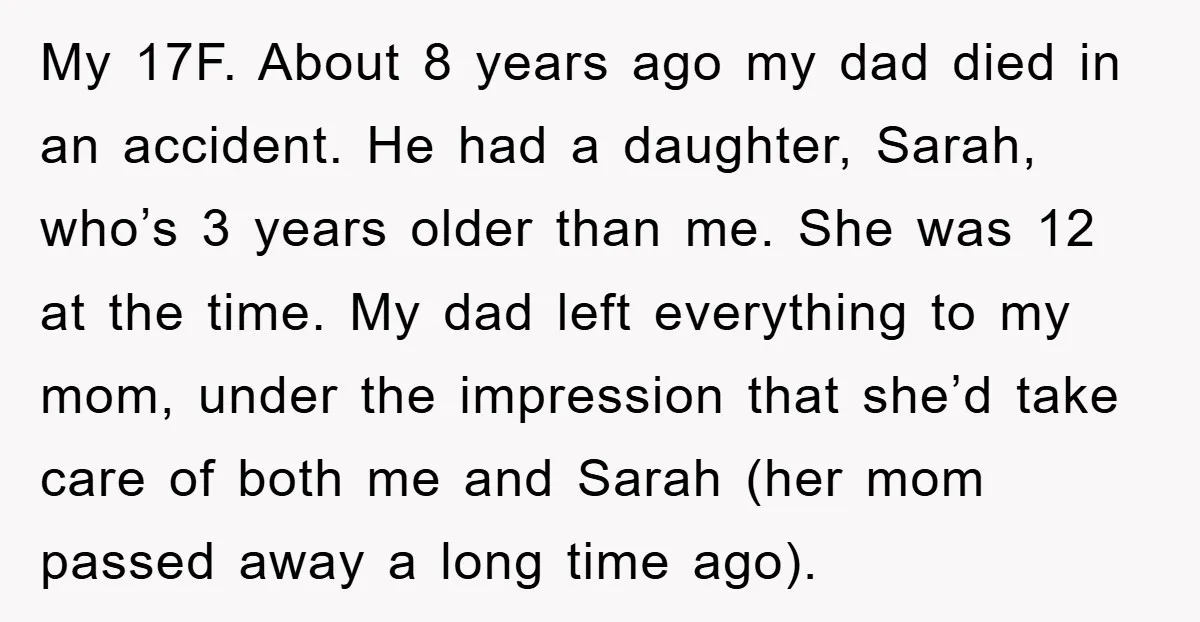 My 17F. About 8 years ago my dad died in an accident. He had a daughter, Sarah, who’s 3 years older than me. She was 12 at the time. My...