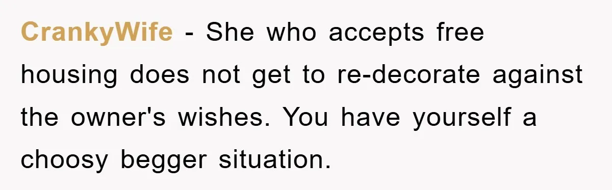 CrankyWife − She who accepts free housing does not get to re-decorate against the owner's wishes. You have yourself a choosy begger situation.
