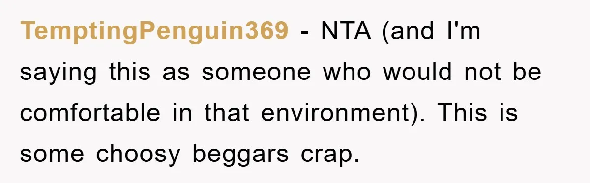 TemptingPenguin369 − NTA (and I'm saying this as someone who would not be comfortable in that environment). This is some choosy beggars crap.