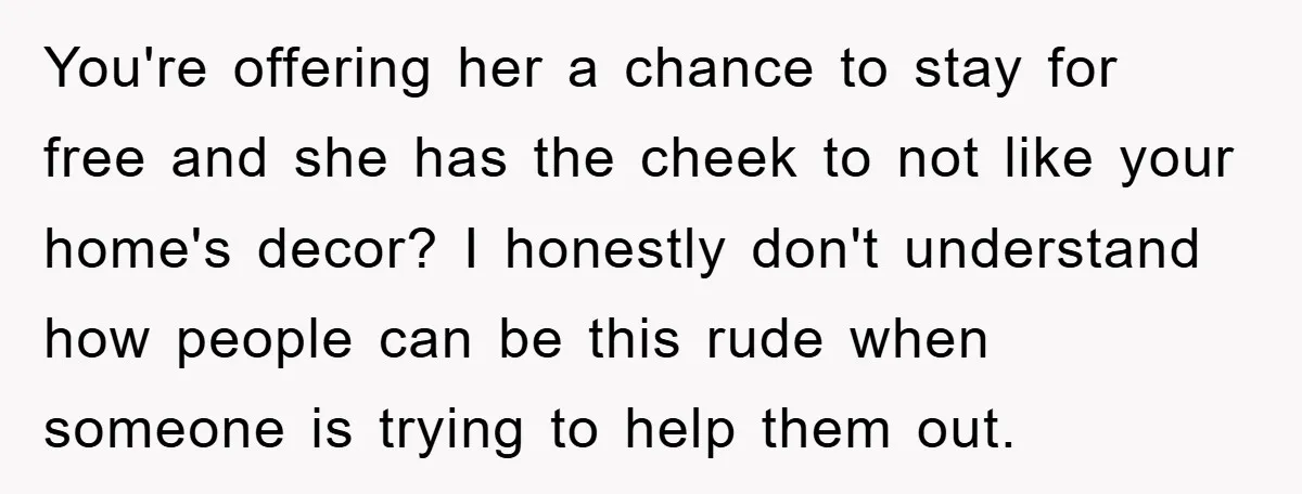 You're offering her a chance to stay for free and she has the cheek to not like your home's decor? I honestly don't understand how people can be this rude...
