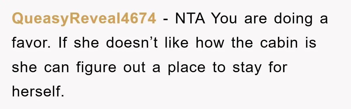 QueasyReveal4674 − NTA You are doing a favor. If she doesn’t like how the cabin is she can figure out a place to stay for herself.