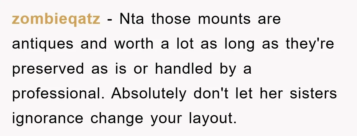 zombieqatz − Nta those mounts are antiques and worth a lot as long as they're preserved as is or handled by a professional. Absolutely don't let her sisters ignorance change...