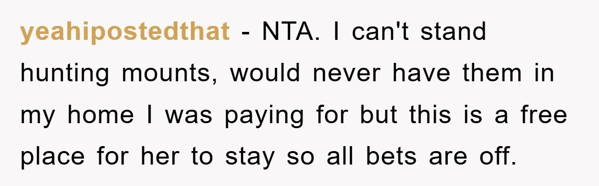 yeahipostedthat − NTA. I can't stand hunting mounts, would never have them in my home I was paying for but this is a free place for her to stay so...