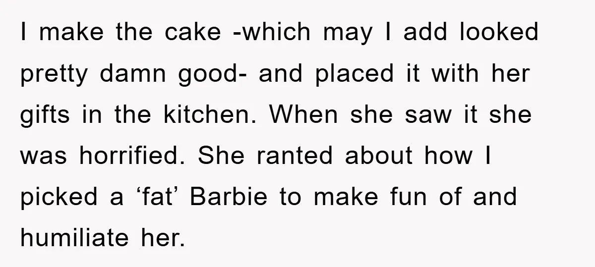 I make the cake -which may I add looked pretty damn good- and placed it with her gifts in the kitchen. When she saw it she was horrified. She ranted...