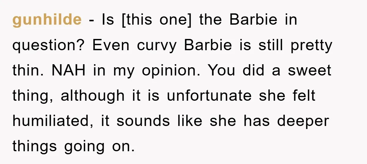 gunhilde − Is [this one] the Barbie in question? Even curvy Barbie is still pretty thin. NAH in my opinion. You did a sweet thing, although it is unfortunate she...