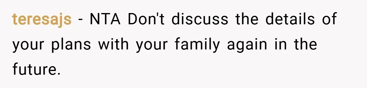teresajs − NTA Don't discuss the details of your plans with your family again in the future.
