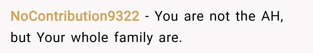 NoContribution9322 − You are not the AH, but Your whole family are.