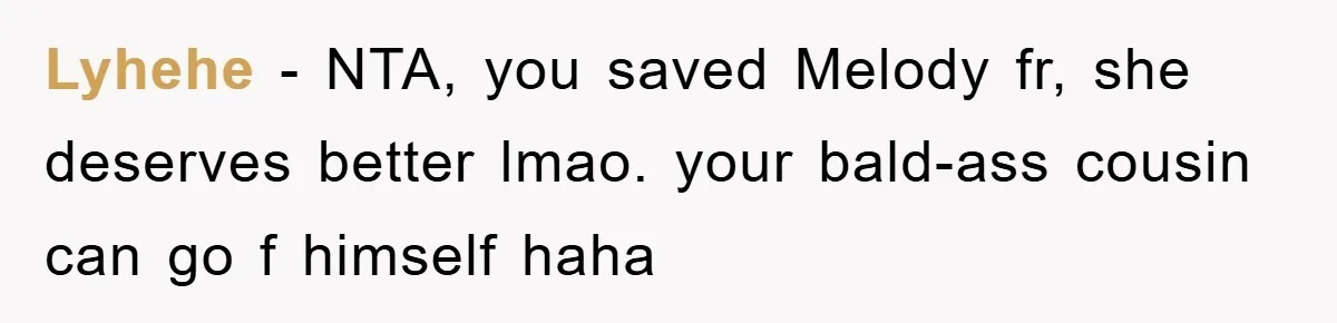 Lyhehe − NTA, you saved Melody fr, she deserves better lmao. your bald-ass cousin can go f himself haha