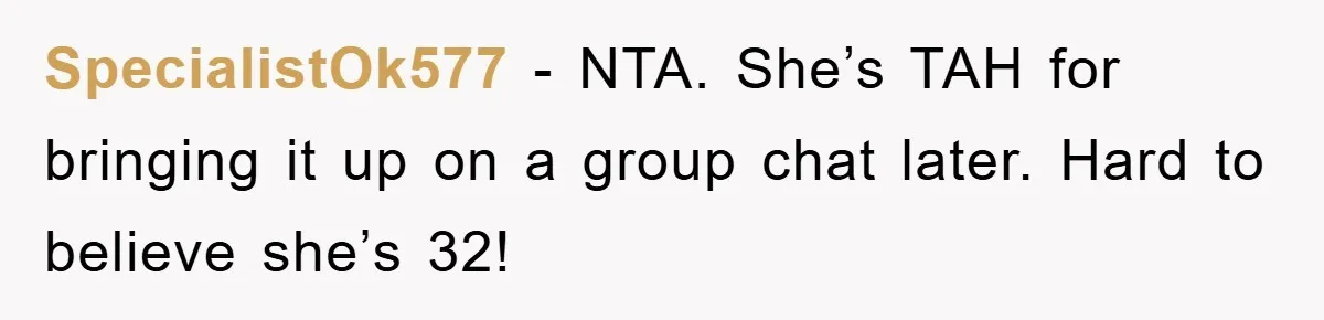 SpecialistOk577 − NTA. She’s TAH for bringing it up on a group chat later. Hard to believe she’s 32!