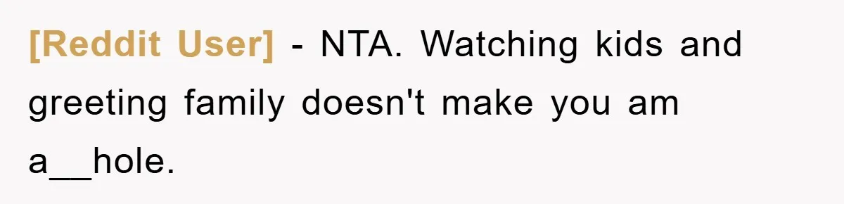 [Reddit User] − NTA. Watching kids and greeting family doesn't make you am a__hole.