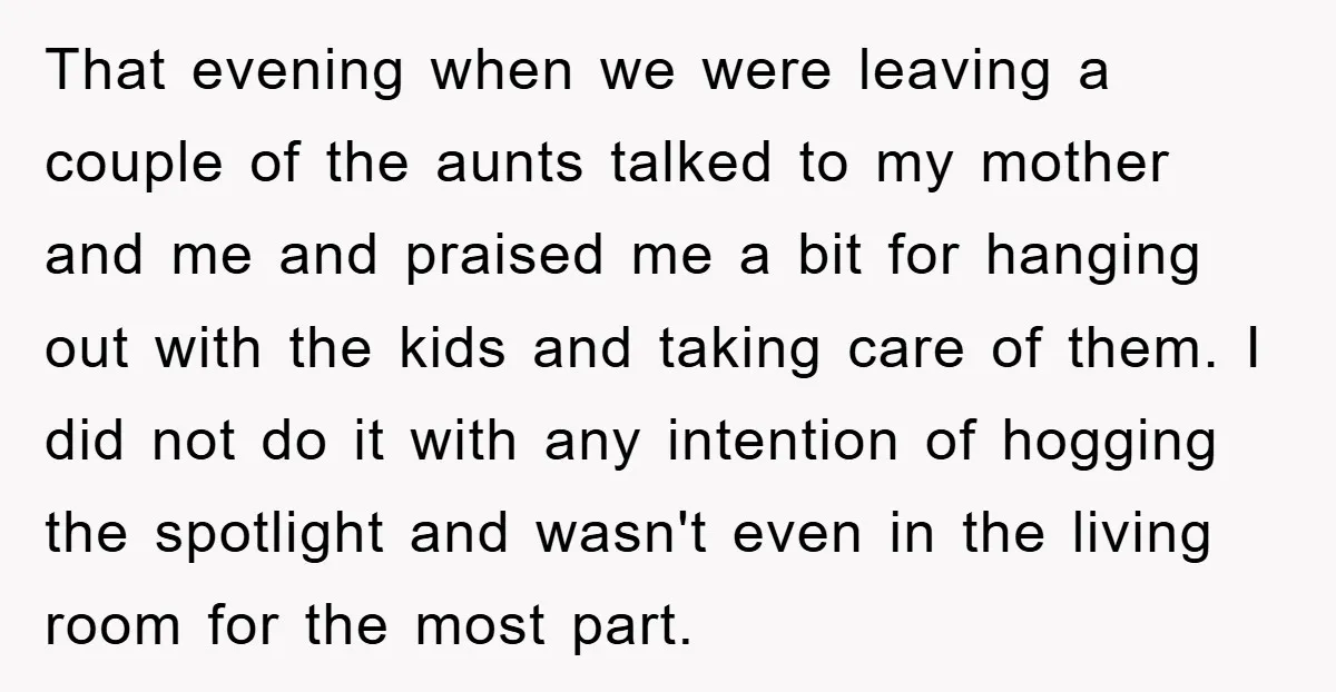 That evening when we were leaving a couple of the aunts talked to my mother and me and praised me a bit for hanging out with the kids and taking...