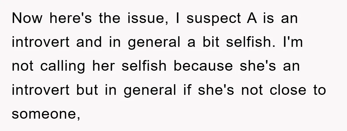 Now here's the issue, I suspect A is an introvert and in general a bit selfish. I'm not calling her selfish because she's an introvert but in general if she's...