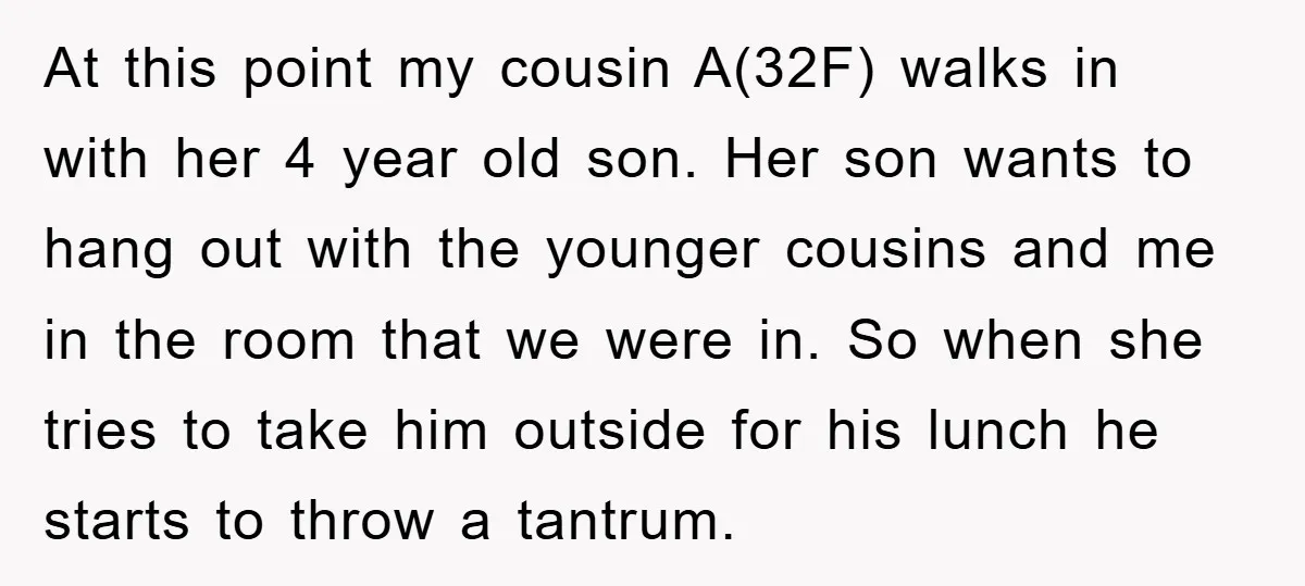 At this point my cousin A(32F) walks in with her 4 year old son. Her son wants to hang out with the younger cousins and me in the room that...