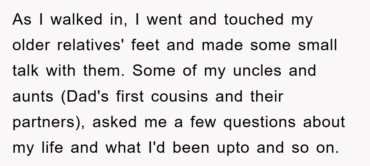 As I walked in, I went and touched my older relatives' feet and made some small talk with them. Some of my uncles and aunts (Dad's first cousins and their...