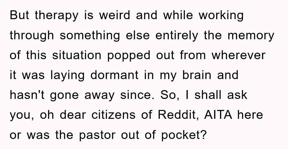 But therapy is weird and while working through something else entirely the memory of this situation popped out from wherever it was laying dormant in my brain and hasn't gone...