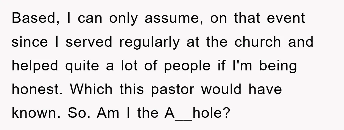 Based, I can only assume, on that event since I served regularly at the church and helped quite a lot of people if I'm being honest. Which this pastor would...