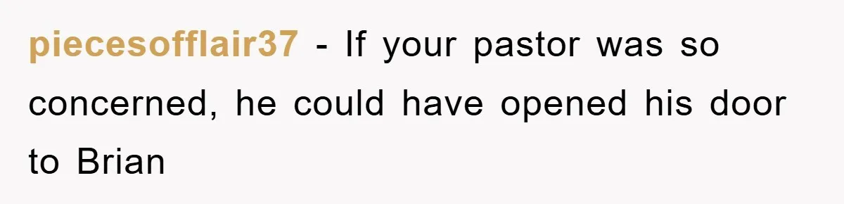 piecesofflair37 − If your pastor was so concerned, he could have opened his door to Brian