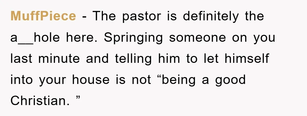 MuffPiece − The pastor is definitely the a__hole here. Springing someone on you last minute and telling him to let himself into your house is not “being a good Christian....