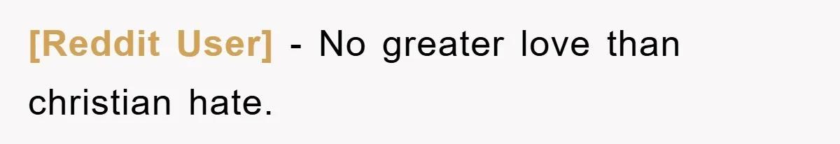[Reddit User] − No greater love than christian hate.
