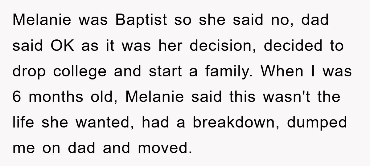 Melanie was Baptist so she said no, dad said OK as it was her decision, decided to drop college and start a family. When I was 6 months old, Melanie...