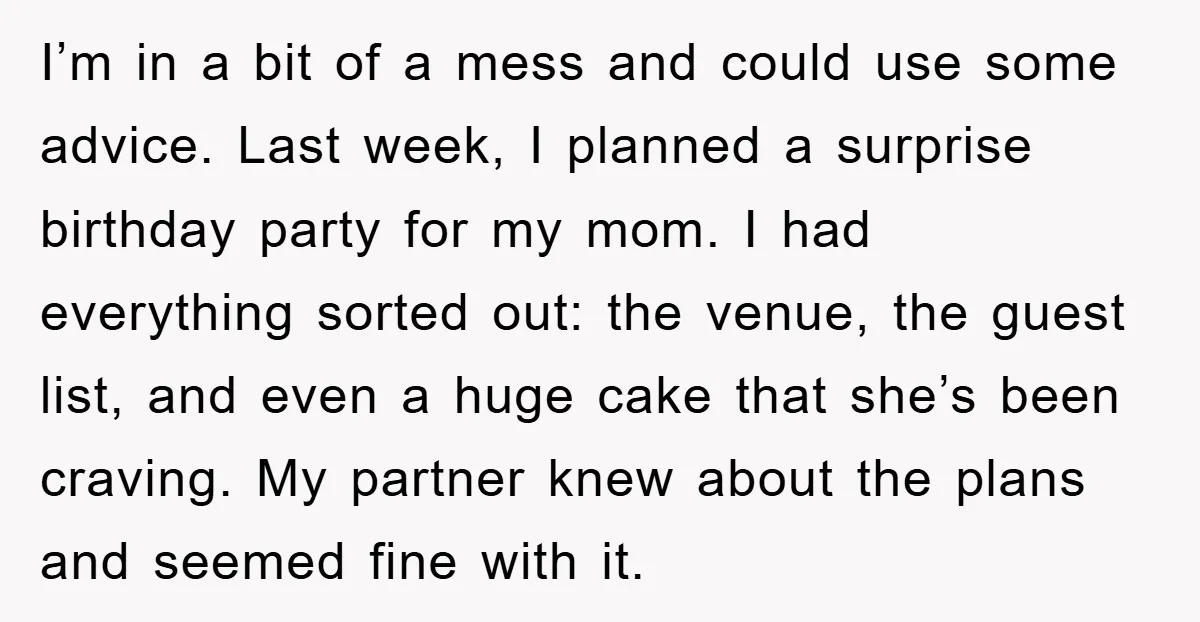 I’m in a bit of a mess and could use some advice. Last week, I planned a surprise birthday party for my mom. I had everything sorted out: the venue,...