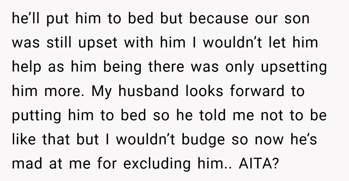 he’ll put him to bed but because our son was still upset with him I wouldn’t let him help as him being there was only upsetting him more. My husband...