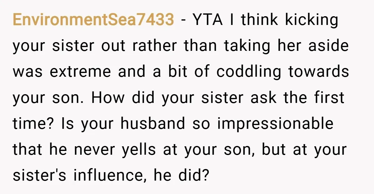 EnvironmentSea7433 − YTA I think kicking your sister out rather than taking her aside was extreme and a bit of coddling towards your son. How did your sister ask the...