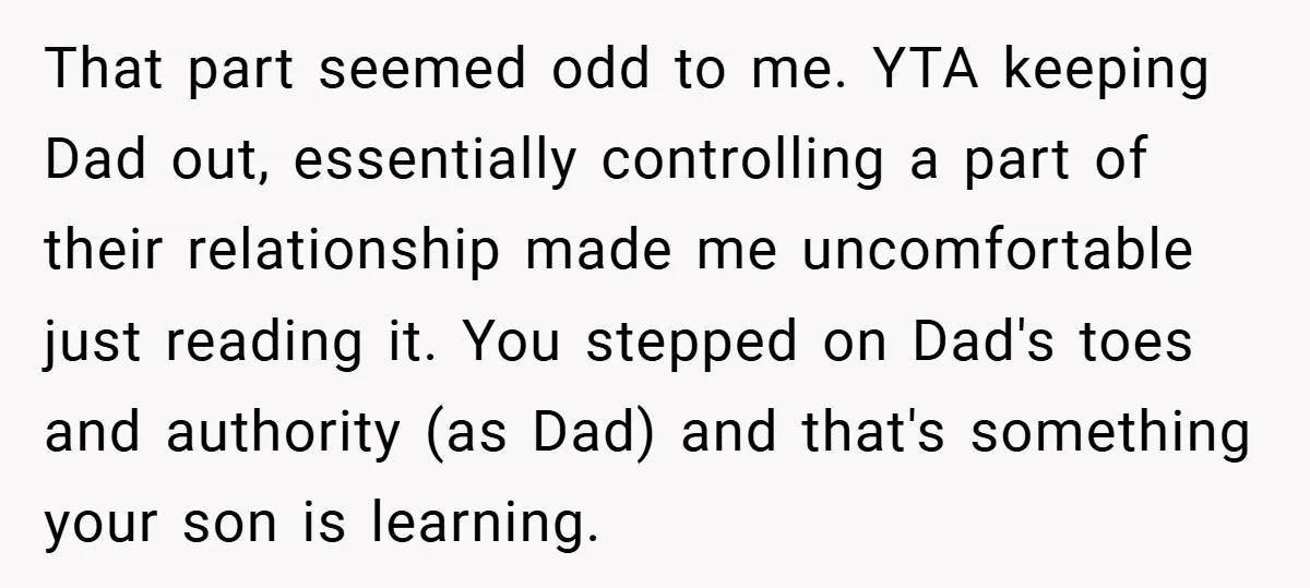That part seemed odd to me. YTA keeping Dad out, essentially controlling a part of their relationship made me uncomfortable just reading it. You stepped on Dad's toes and authority...