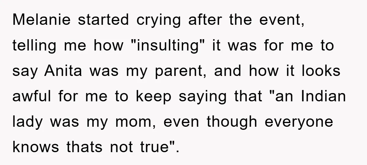 Melanie started crying after the event, telling me how "insulting" it was for me to say Anita was my parent, and how it looks awful for me to keep saying...
